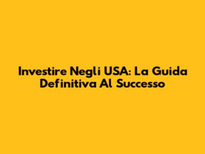 Investire Negli USA: La Guida Definitiva Al Successo
