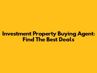 Investment Property Buying Agent: Find The Best Deals