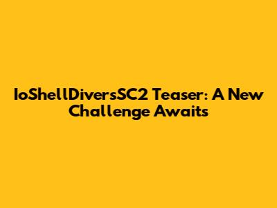 IoShellDiversSC2 Teaser: A New Challenge Awaits