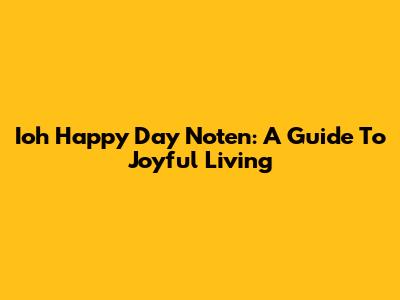 Ioh Happy Day Noten: A Guide To Joyful Living