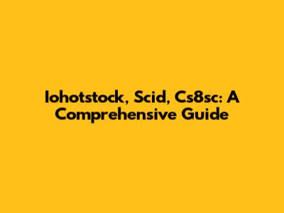 Iohotstock, Scid, Cs8sc: A Comprehensive Guide