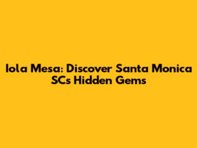 Iola Mesa: Discover Santa Monica SC's Hidden Gems