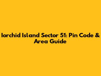 Iorchid Island Sector 51: Pin Code & Area Guide