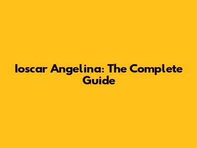 Ioscar Angelina: The Complete Guide