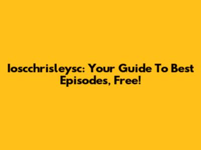 Ioscchrisleysc: Your Guide To Best Episodes, Free!