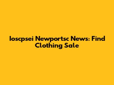 Ioscpsei Newportsc News: Find Clothing Sale