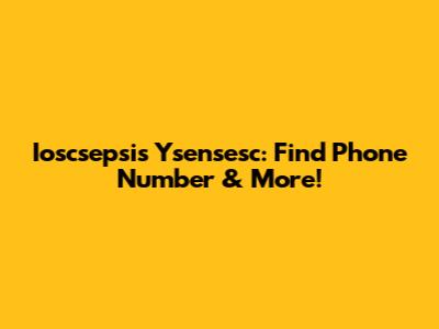 Ioscsepsis Ysensesc: Find Phone Number & More!