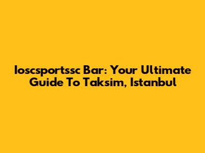 Ioscsportssc Bar: Your Ultimate Guide To Taksim, Istanbul