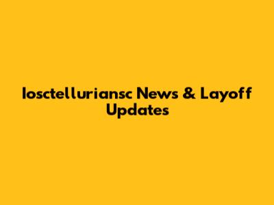 Iosctelluriansc News & Layoff Updates