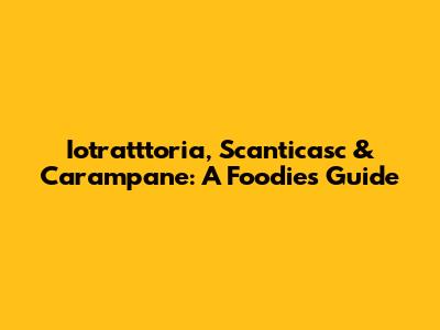 Iotratttoria, Scanticasc & Carampane: A Foodie's Guide