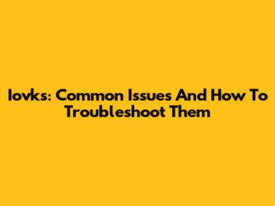 Iovks: Common Issues And How To Troubleshoot Them
