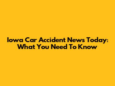 Iowa Car Accident News Today: What You Need To Know