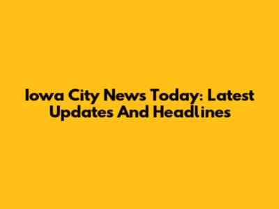Iowa City News Today: Latest Updates And Headlines