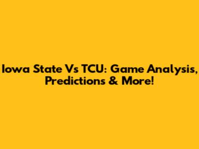 Iowa State Vs TCU: Game Analysis, Predictions & More!