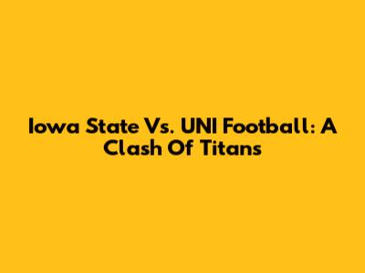 Iowa State Vs. UNI Football: A Clash Of Titans