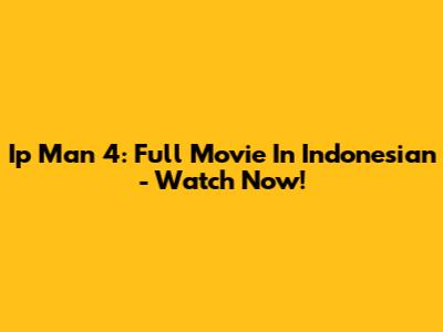 Ip Man 4: Full Movie In Indonesian - Watch Now!
