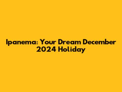 Ipanema: Your Dream December 2024 Holiday