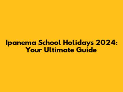 Ipanema School Holidays 2024: Your Ultimate Guide