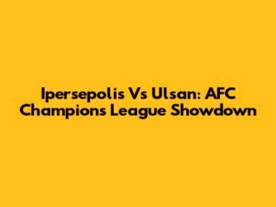 Ipersepolis Vs Ulsan: AFC Champions League Showdown