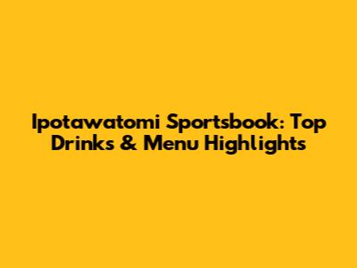 Ipotawatomi Sportsbook: Top Drinks & Menu Highlights