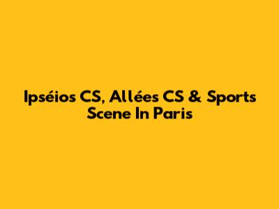 Ipséios CS, Allées CS & Sports Scene In Paris