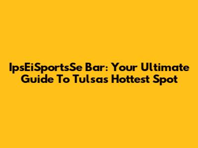 IpsEiSportsSe Bar: Your Ultimate Guide To Tulsa's Hottest Spot