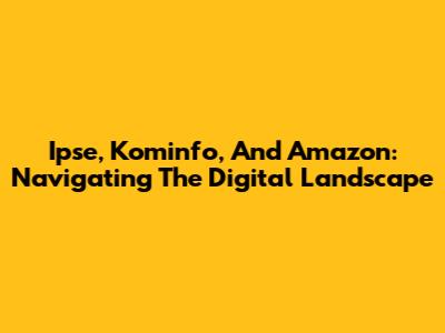 Ipse, Kominfo, And Amazon: Navigating The Digital Landscape