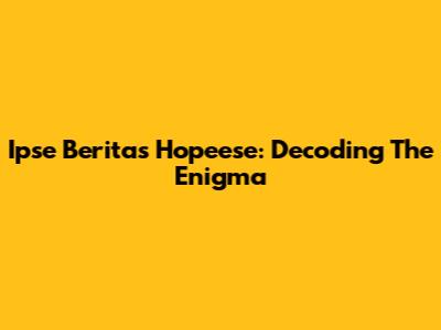 Ipse Beritas Hopeese: Decoding The Enigma