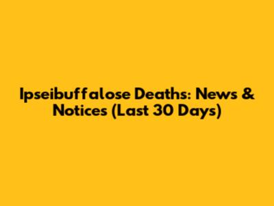 Ipseibuffalose Deaths: News & Notices (Last 30 Days)