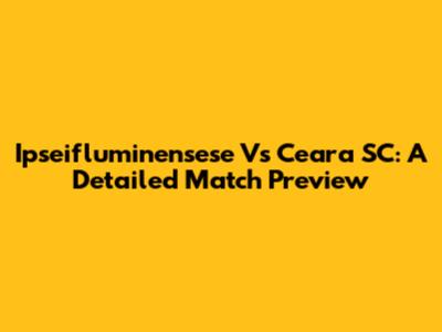 Ipseifluminensese Vs Ceara SC: A Detailed Match Preview