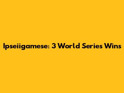 Ipseiigamese: 3 World Series Wins