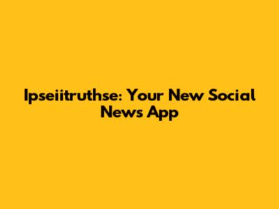 Ipseiitruthse: Your New Social News App