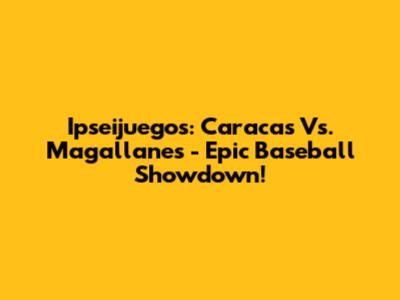 Ipseijuegos: Caracas Vs. Magallanes - Epic Baseball Showdown!