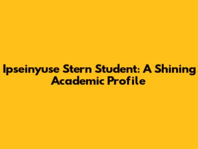 Ipseinyuse Stern Student: A Shining Academic Profile