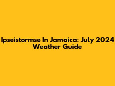 Ipseistormse In Jamaica: July 2024 Weather Guide