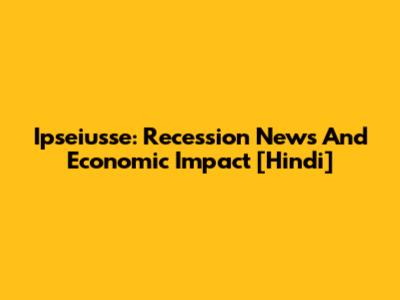 Ipseiusse: Recession News And Economic Impact [Hindi]