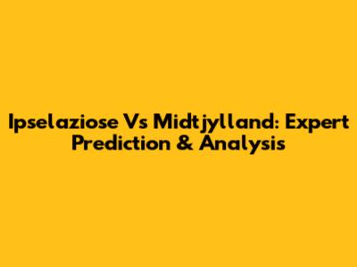 Ipselaziose Vs Midtjylland: Expert Prediction & Analysis
