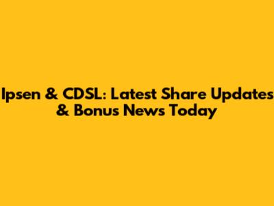 Ipsen & CDSL: Latest Share Updates & Bonus News Today