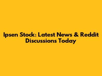 Ipsen Stock: Latest News & Reddit Discussions Today