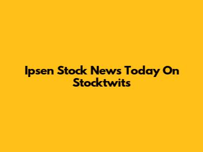 Ipsen Stock News Today On Stocktwits