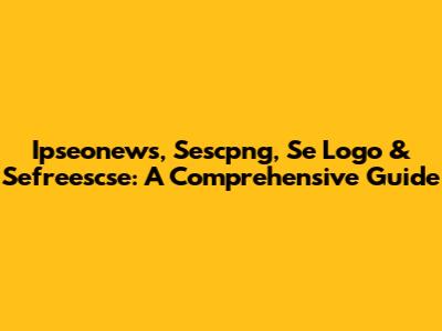 Ipseonews, Sescpng, Se Logo & Sefreescse: A Comprehensive Guide