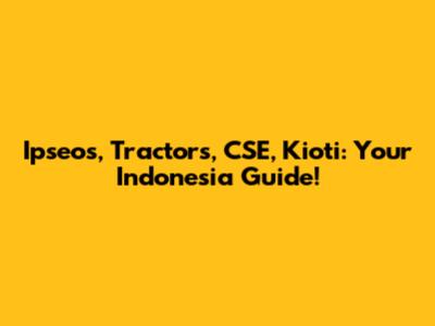 Ipseos, Tractors, CSE, Kioti: Your Indonesia Guide!
