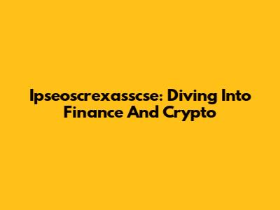 Ipseoscrexasscse: Diving Into Finance And Crypto