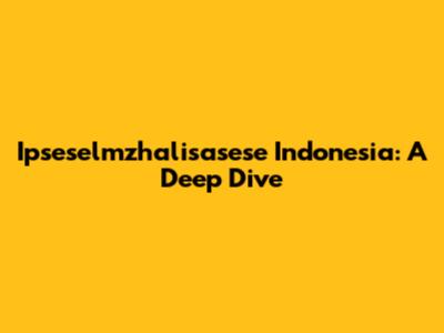 Ipseselmzhalisasese Indonesia: A Deep Dive