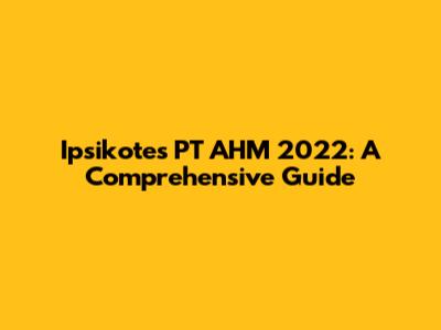 Ipsikotes PT AHM 2022: A Comprehensive Guide