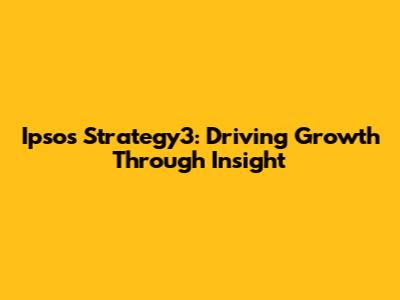 Ipsos Strategy3: Driving Growth Through Insight