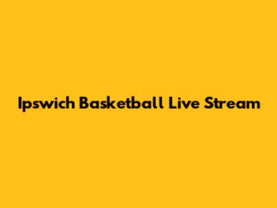 Ipswich Basketball Live Stream
