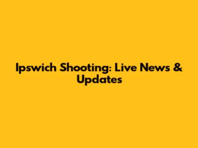 Ipswich Shooting: Live News & Updates