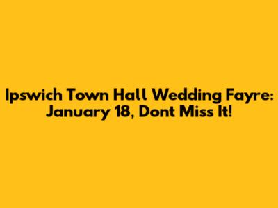 Ipswich Town Hall Wedding Fayre: January 18, Don't Miss It!