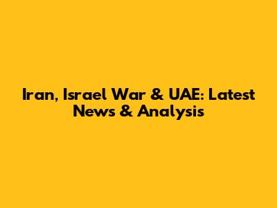 Iran, Israel War & UAE: Latest News & Analysis